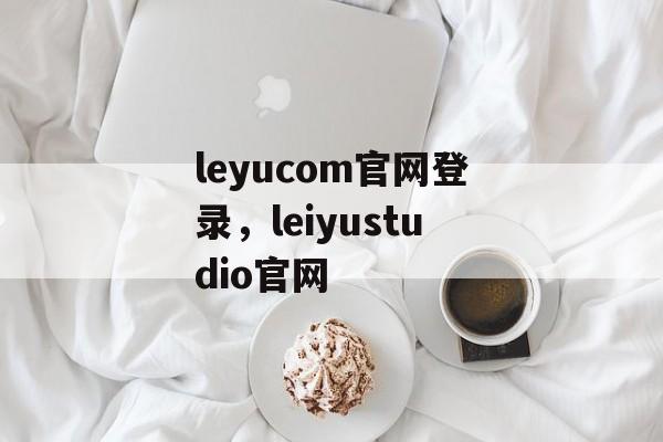 leyucom官网登录，leiyustudio官网