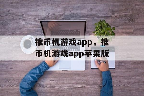 推币机游戏app，推币机游戏app苹果版