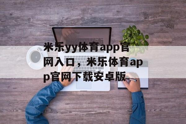 米乐yy体育app官网入口，米乐体育app官网下载安卓版