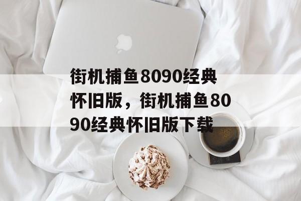 街机捕鱼8090经典怀旧版，街机捕鱼8090经典怀旧版下载