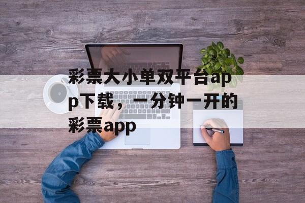 彩票大小单双平台app下载，一分钟一开的彩票app