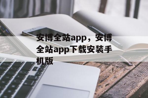 安博全站app，安博全站app下载安装手机版